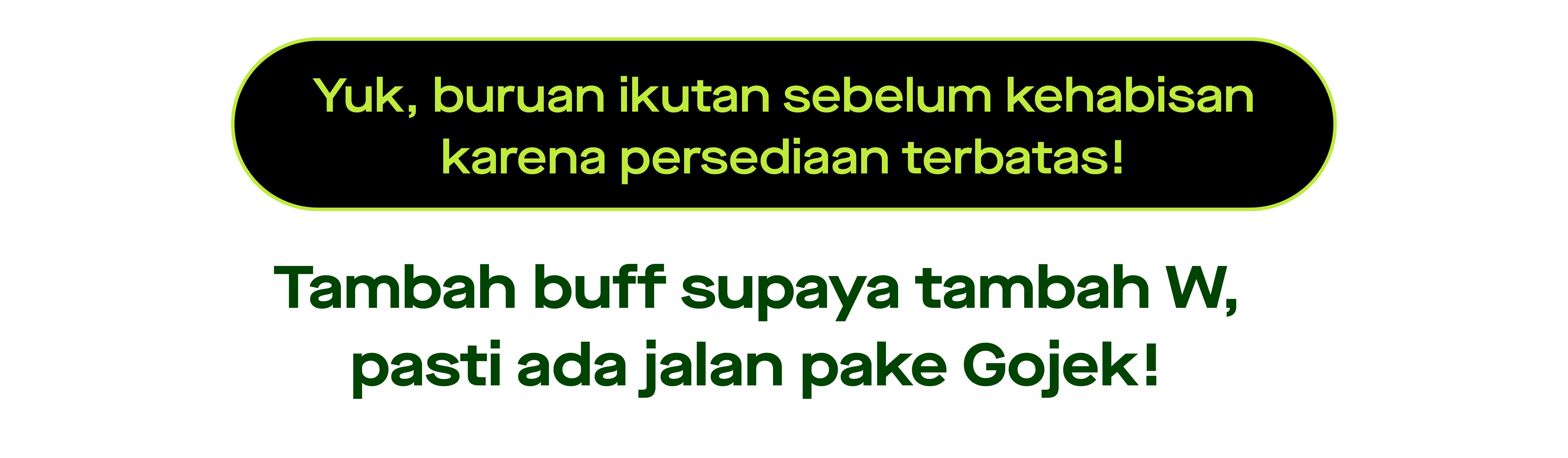 Yuk, buruan ikutan sebelum kehabisan karena persediaan terbatas! Tambah buff supaya tambah W, pasti ada jalan pake Gojek!